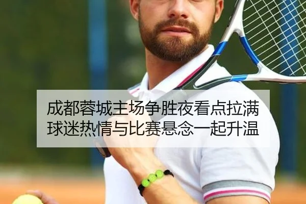 成都蓉城主场争胜夜看点拉满 球迷热情与比赛悬念一起升温